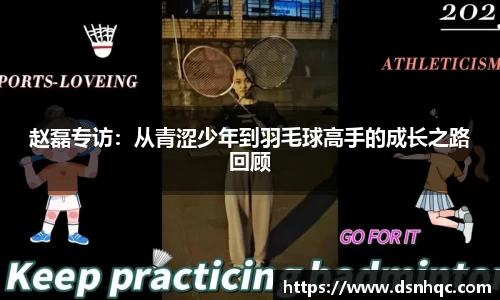 赵磊专访：从青涩少年到羽毛球高手的成长之路回顾