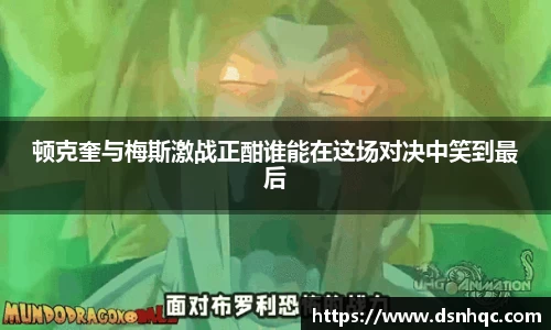 顿克奎与梅斯激战正酣谁能在这场对决中笑到最后
