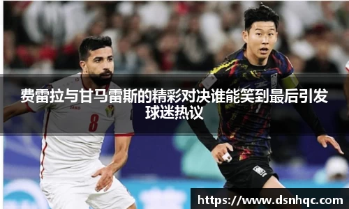 费雷拉与甘马雷斯的精彩对决谁能笑到最后引发球迷热议