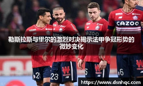 勒斯拉斯与里尔的激烈对决揭示法甲争冠形势的微妙变化