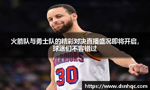 火箭队与勇士队的精彩对决直播盛况即将开启，球迷们不容错过