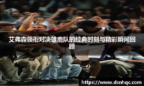 艾弗森领衔对决雄鹿队的经典时刻与精彩瞬间回顾