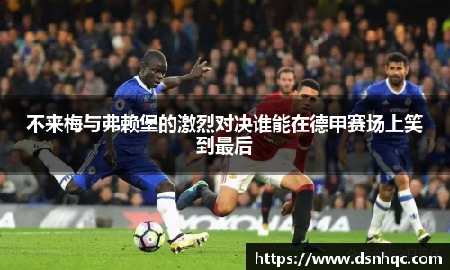 不来梅与弗赖堡的激烈对决谁能在德甲赛场上笑到最后