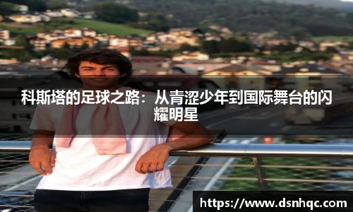 科斯塔的足球之路：从青涩少年到国际舞台的闪耀明星