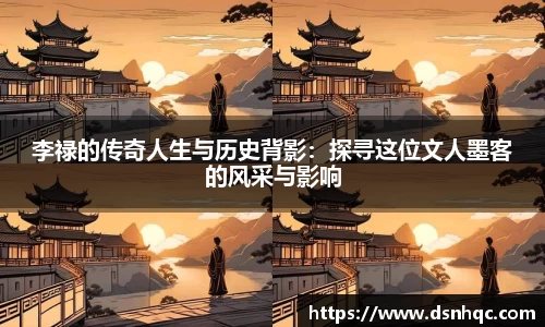 李禄的传奇人生与历史背影：探寻这位文人墨客的风采与影响