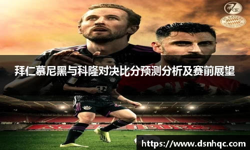 拜仁慕尼黑与科隆对决比分预测分析及赛前展望
