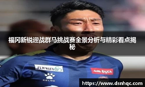 福冈新锐迎战群马挑战赛全景分析与精彩看点揭秘