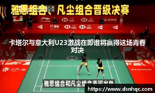 卡塔尔与意大利U23激战在即谁将赢得这场青春对决
