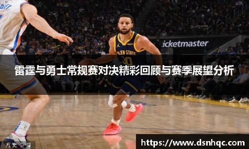 雷霆与勇士常规赛对决精彩回顾与赛季展望分析
