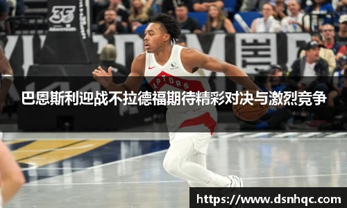 巴恩斯利迎战不拉德福期待精彩对决与激烈竞争