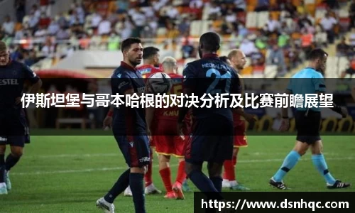 伊斯坦堡与哥本哈根的对决分析及比赛前瞻展望