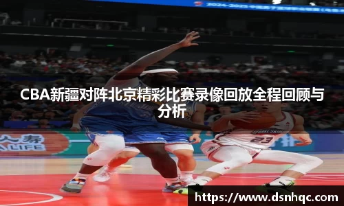 CBA新疆对阵北京精彩比赛录像回放全程回顾与分析