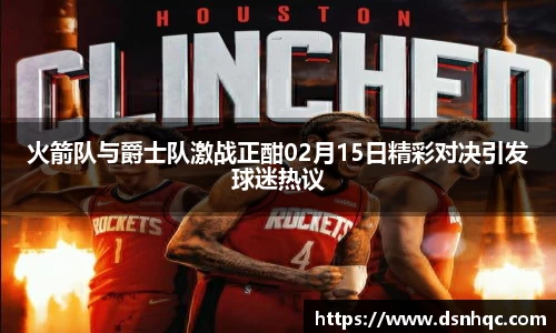 火箭队与爵士队激战正酣02月15日精彩对决引发球迷热议