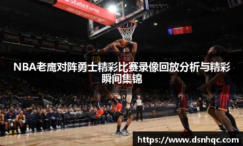 NBA老鹰对阵勇士精彩比赛录像回放分析与精彩瞬间集锦