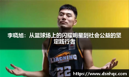 李晓旭：从篮球场上的闪耀明星到社会公益的坚定践行者