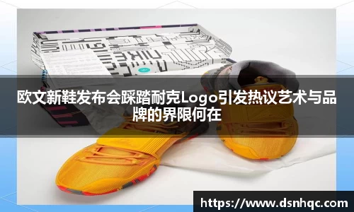 欧文新鞋发布会踩踏耐克Logo引发热议艺术与品牌的界限何在