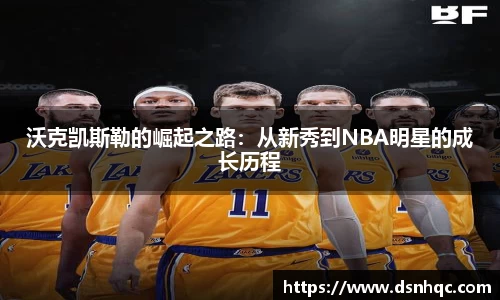 沃克凯斯勒的崛起之路：从新秀到NBA明星的成长历程