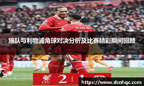 狼队与利物浦角球对决分析及比赛精彩瞬间回顾