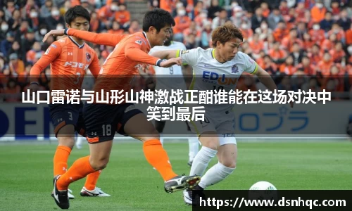 山口雷诺与山形山神激战正酣谁能在这场对决中笑到最后