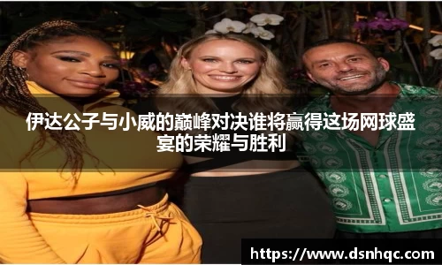 伊达公子与小威的巅峰对决谁将赢得这场网球盛宴的荣耀与胜利