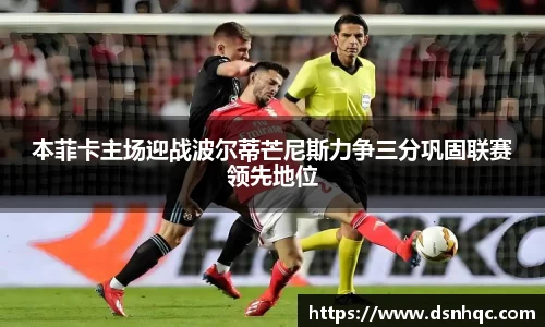 本菲卡主场迎战波尔蒂芒尼斯力争三分巩固联赛领先地位