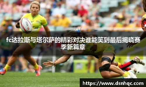 fc达拉斯与塔尔萨的精彩对决谁能笑到最后揭晓赛季新篇章