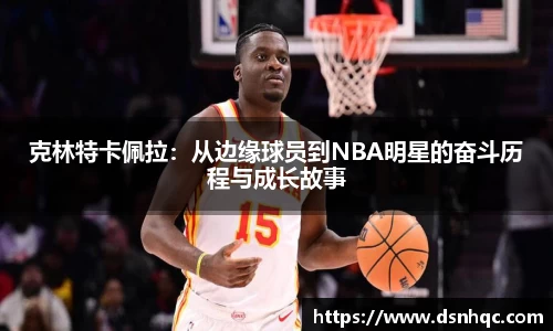 克林特卡佩拉：从边缘球员到NBA明星的奋斗历程与成长故事