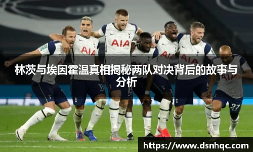 林茨与埃因霍温真相揭秘两队对决背后的故事与分析