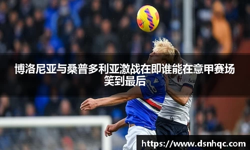 博洛尼亚与桑普多利亚激战在即谁能在意甲赛场笑到最后