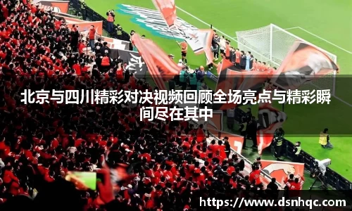 北京与四川精彩对决视频回顾全场亮点与精彩瞬间尽在其中