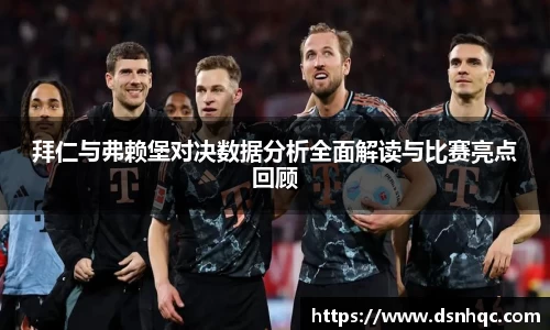 拜仁与弗赖堡对决数据分析全面解读与比赛亮点回顾