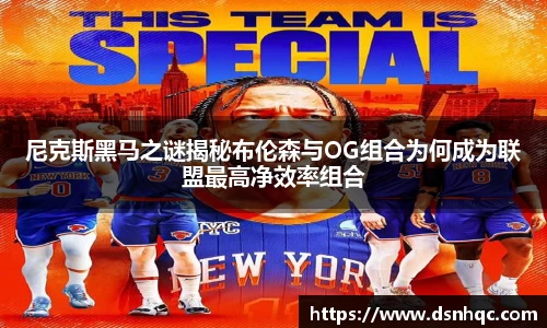 尼克斯黑马之谜揭秘布伦森与OG组合为何成为联盟最高净效率组合