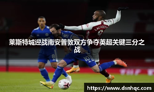 莱斯特城迎战南安普敦双方争夺英超关键三分之战