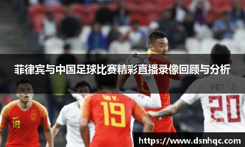 菲律宾与中国足球比赛精彩直播录像回顾与分析