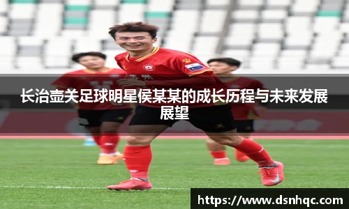 长治壶关足球明星侯某某的成长历程与未来发展展望