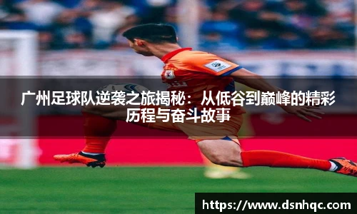 广州足球队逆袭之旅揭秘：从低谷到巅峰的精彩历程与奋斗故事